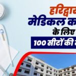 हरिद्वार मेडिकल कॉलेज के लिए 100 सीटों की मंजूरी